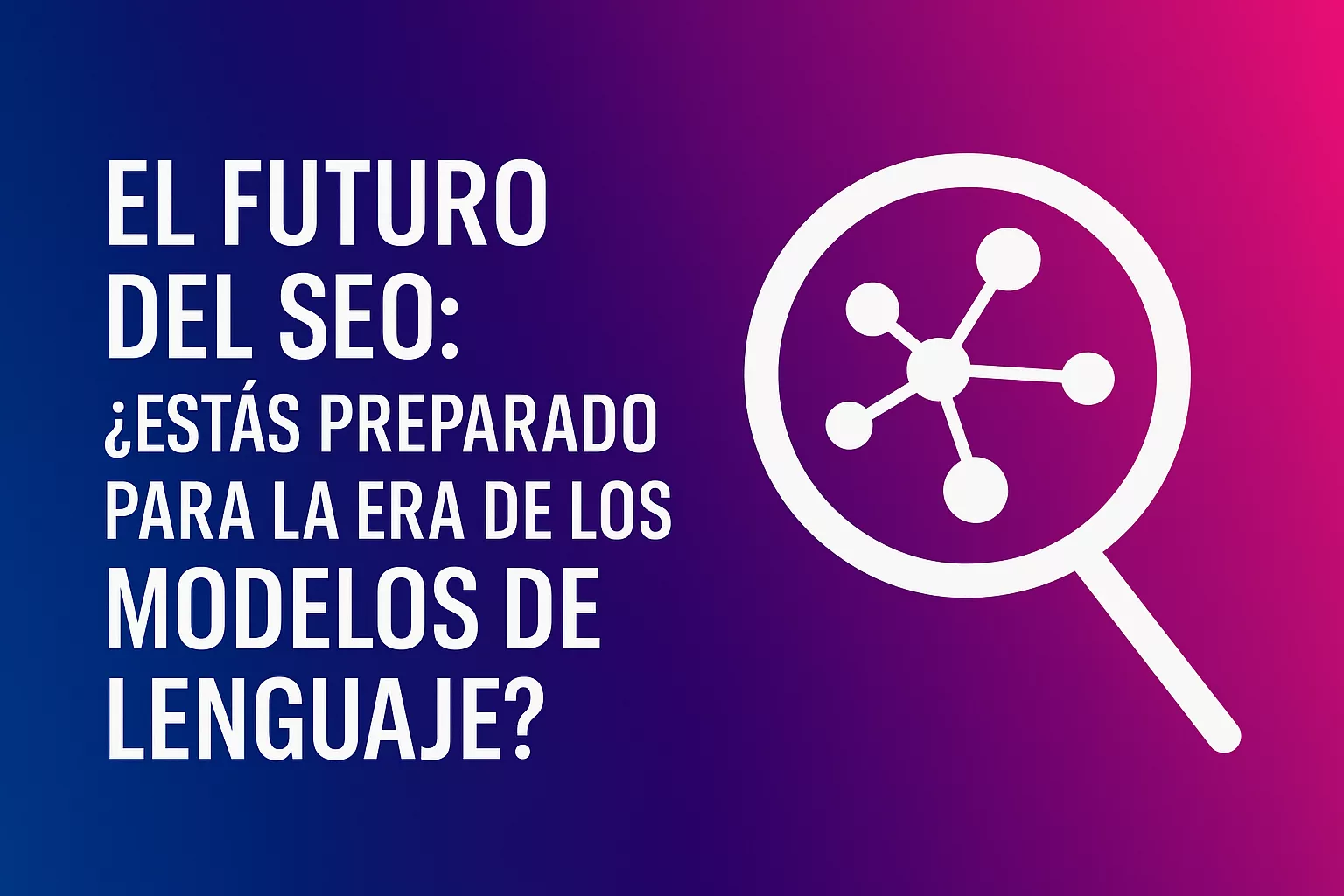 Imagen con el título “El futuro del SEO: ¿Estás preparado para la era de los modelos de lenguaje?” sobre fondo degradado azul y fucsia, con una lupa que contiene un gráfico de nodos, representando la evolución del SEO hacia modelos de lenguaje e IA.